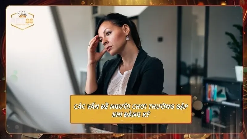 Các vấn đề người chơi thường gặp khi đăng ký