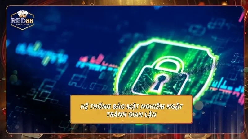 Hệ thống bảo mật nghiêm ngặt tránh gian lận