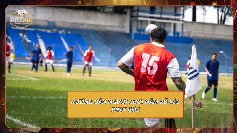 Hướng dẫn người chơi nắm rõ kèo phạt góc