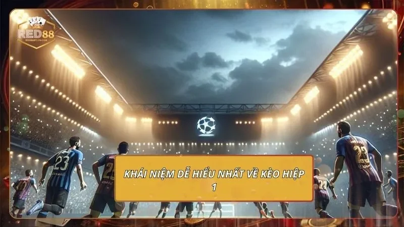Khái niệm dễ hiểu nhất về kèo hiệp 1