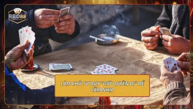 Tiến Lên Miền Nam - Mách Bạn Bí Kíp Làm Chủ Mọi Ván Đấu 3 Làm chủ tư duy “Giữ quyền đi” để cầm nhịp