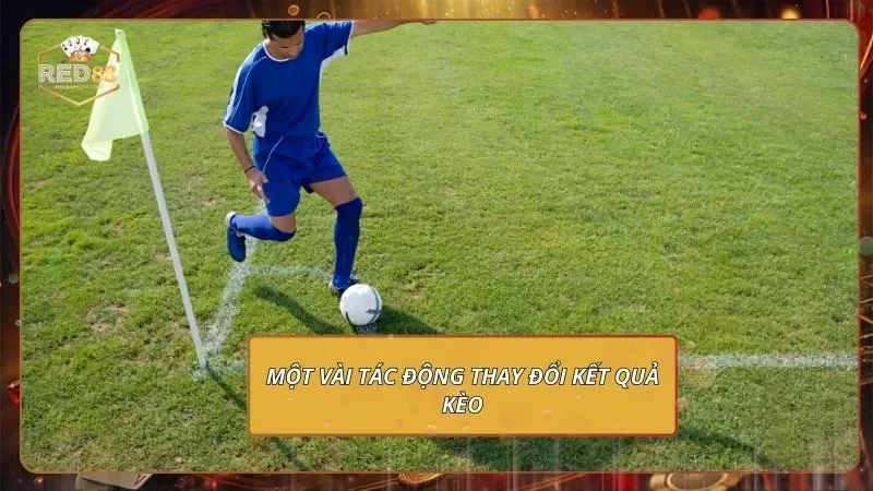 Một vài tác động thay đổi kết quả kèo