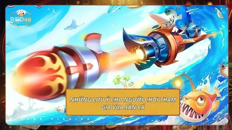 Những lưu ý cho người chơi tham gia vua săn cá