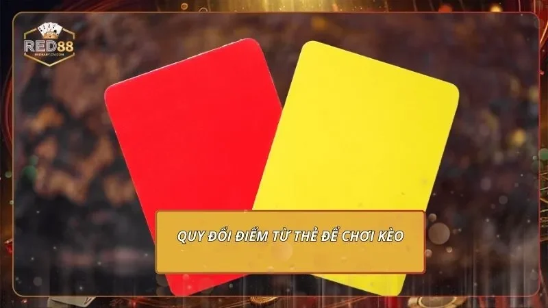 Kèo Thẻ Vàng - Bắt Nhịp Kèo Chuẩn, Quy Đổi Tiền Thật Cực Đã 2 Quy đổi điểm từ thẻ để chơi kèo