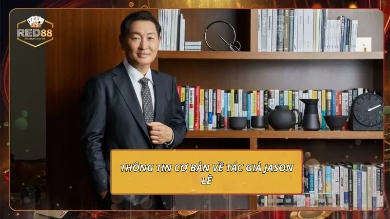 Tác Giả Jason Lê - Người Đã Tạo Dựng Lên Cái Tên RED88 1 Thông tin cơ bản về tác giả Jason Lê