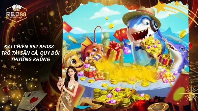 Đại Chiến B52 RED88 – Trổ Tài Săn Cá, Quy Đổi Thưởng Khủng
