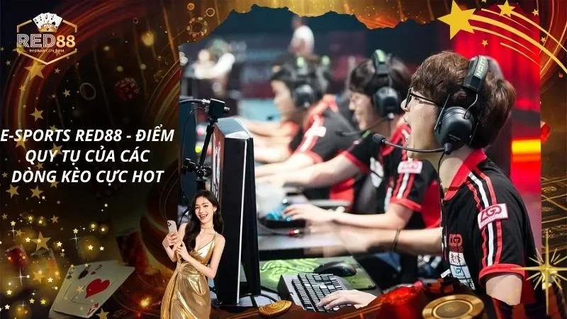 E-sports RED88 - Điểm Quy Tụ Của Các Dòng Kèo Cực Hot