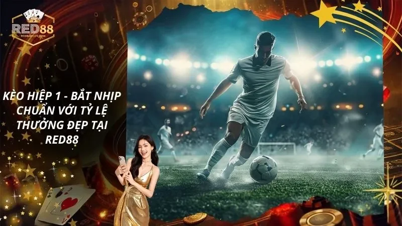 Kèo Hiệp 1 – Bắt Nhịp Chuẩn Với Tỷ Lệ Thưởng Đẹp Tại RED88