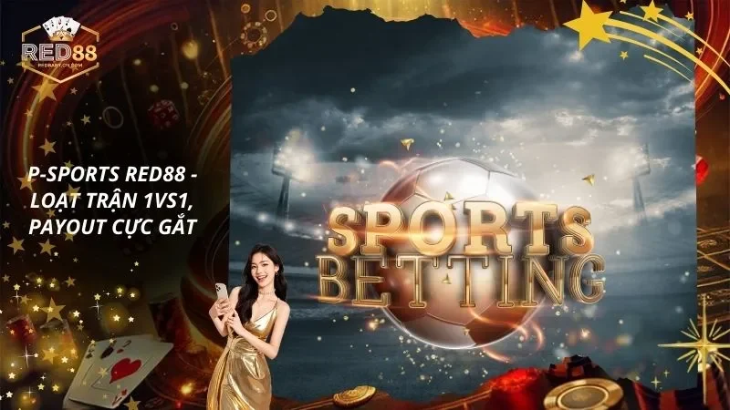 P-sports RED88 – Mở Khóa Loạt Trận 1vs1, Payout Cực Gắt