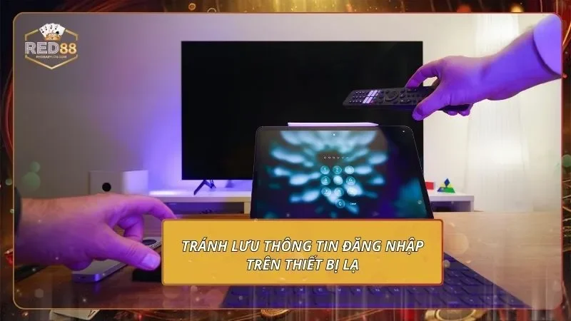 Đăng Nhập RED88 Nhanh Gọn Để Chinh Phạt Mọi Sảnh Cược 3 Tránh lưu thông tin đăng nhập trên thiết bị lạ